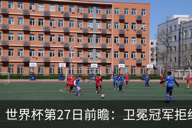 世界杯第27日前瞻：卫冕冠军拒绝翻车 梅西萨拉赫谁主沉浮