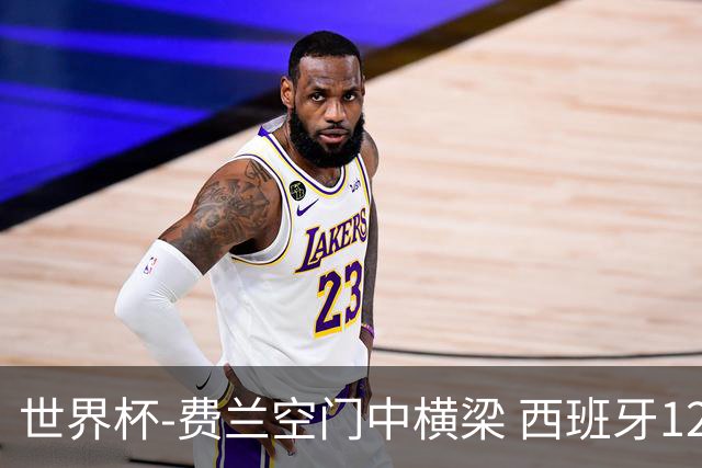 世界杯-费兰空门中横梁 西班牙12射4正半场暂0-0佛得角