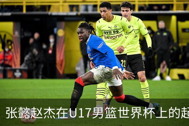 张懿赵杰在U17男篮世界杯上的起伏表现与未来发展方向