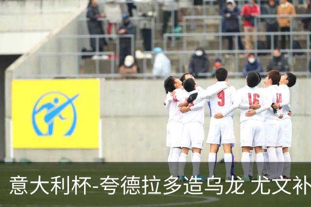 意大利杯-夸德拉多造乌龙 尤文补时绝杀佛罗伦萨