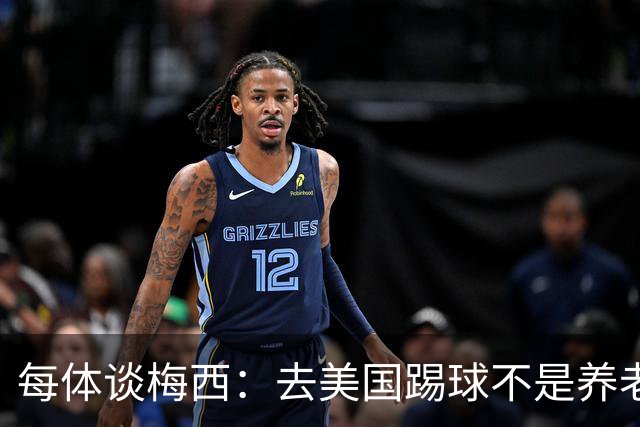 每体谈梅西：去美国踢球不是养老退役，他仍然充满饥饿感