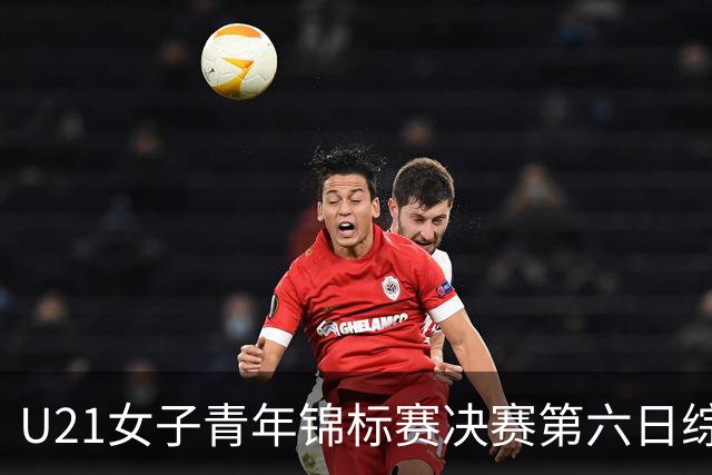 U21女子青年锦标赛决赛第六日综述：广东、山东会师决赛