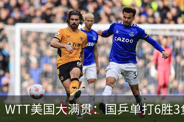 WTT美国大满贯：国乒单打6胜3负！王曼昱3-0开门红，晋级迎战日本削球手